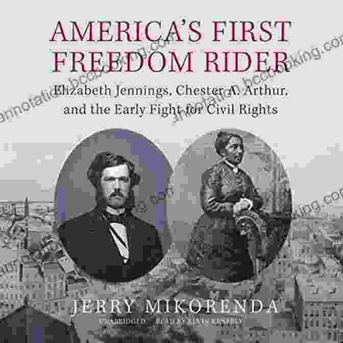 Elizabeth Jennings Chester Arthur, A Prominent Figure In The Early Civil Rights Movement America S First Freedom Rider: Elizabeth Jennings Chester A Arthur And The Early Fight For Civil Rights