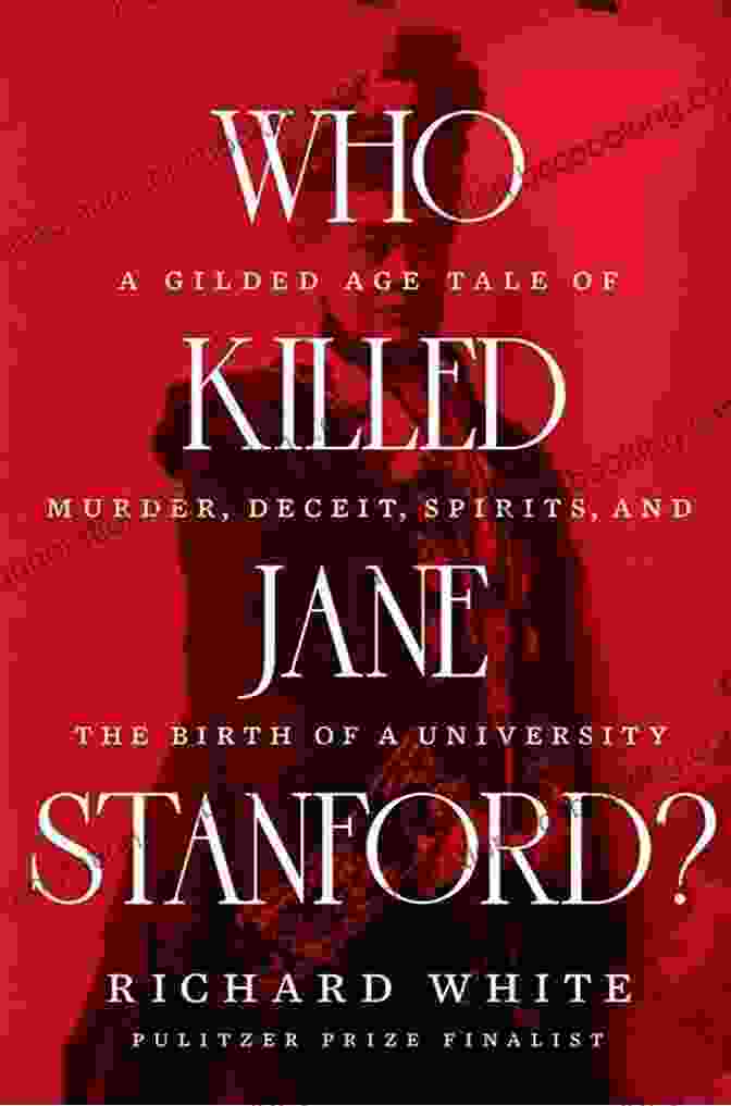 Gilded Age Tale Of Murder, Deceit, Spirits, And The Birth Of University Who Killed Jane Stanford?: A Gilded Age Tale Of Murder Deceit Spirits And The Birth Of A University