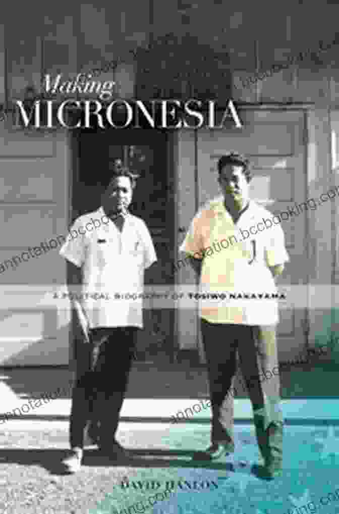 Making Micronesia: Political Biography Of Tosiwo Nakayama Making Micronesia: A Political Biography Of Tosiwo Nakayama