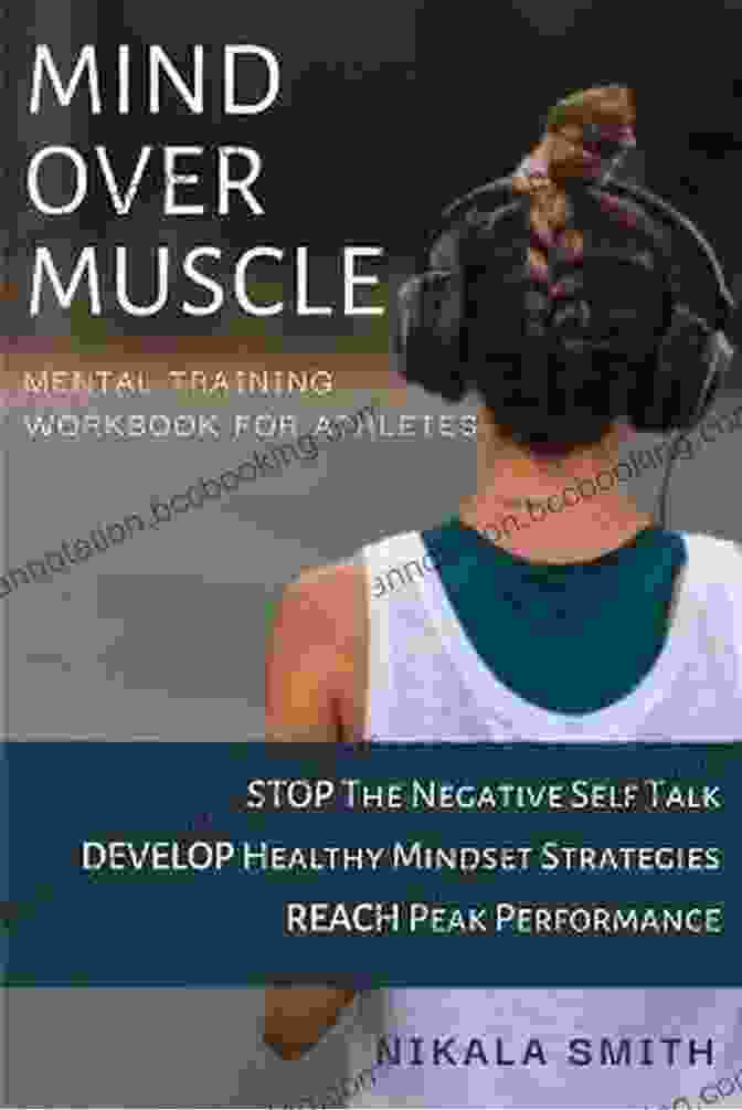 Mind Over Muscle Mental Training Workbook Mind Over Muscle Mental Training Workbook : Stop The Negative Self Talk Develop Healthy Mindset Strategies Reach Peak Performance (Mental Training For Athletes 1)