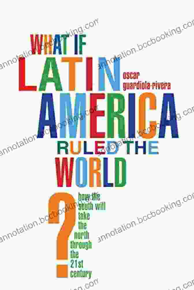 The Book Cover Of 'How The South Will Take The North Through The 21st Century' What If Latin America Ruled The World?: How The South Will Take The North Through The 21st Century