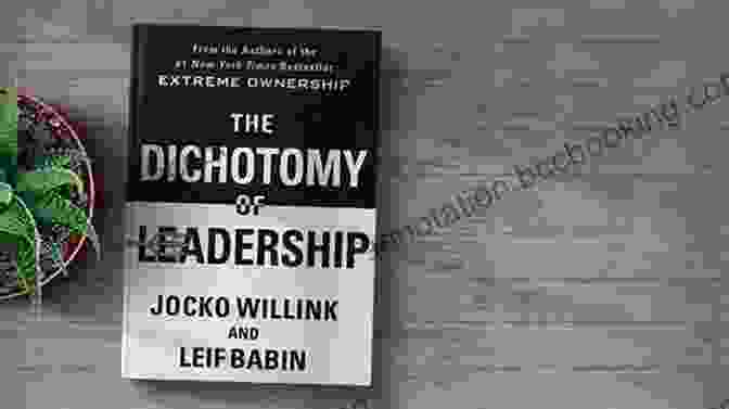 The Dichotomy Of Leadership Paradox The Dichotomy Of Leadership: Balancing The Challenges Of Extreme Ownership To Lead And Win