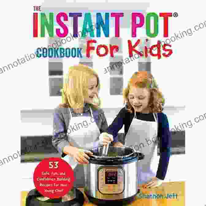 The Instant Pot Cookbook For Kids: Recipes And Activities For Young Chefs The Instant Pot Cookbook For Kids: 53 Safe Fun And Confidence Building Recipes For Your Young Chef