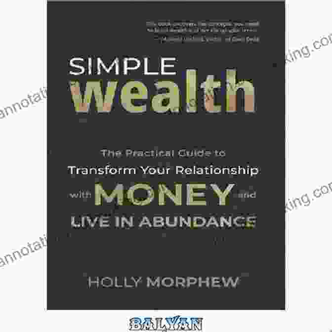 The Practical Guide To Transform Your Relationship With Money And Live In Abundance Simple Wealth: The Practical Guide To Transform Your Relationship With Money And Live In Abundance