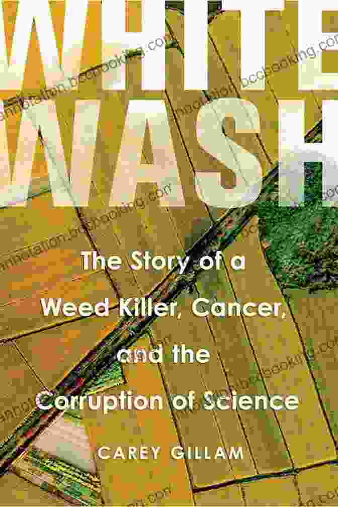The Story Of Weed Killer Cancer And The Corruption Of Science Whitewash: The Story Of A Weed Killer Cancer And The Corruption Of Science