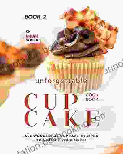 Unforgettable Cupcake Cookbook 2: All Wonderful Cupcake Recipes To Satisfy Your Guts (The Best Ever Cupcake Recipe Collection)