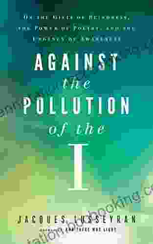 Against The Pollution Of The I: On The Gifts Of Blindness The Power Of Poetry And The Urgency Of Awareness