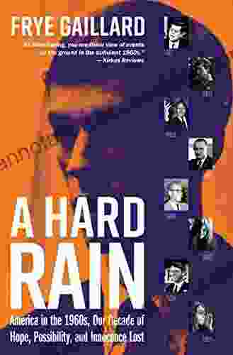 A Hard Rain: America In The 1960s Our Decade Of Hope Possibility And Innocence Lost