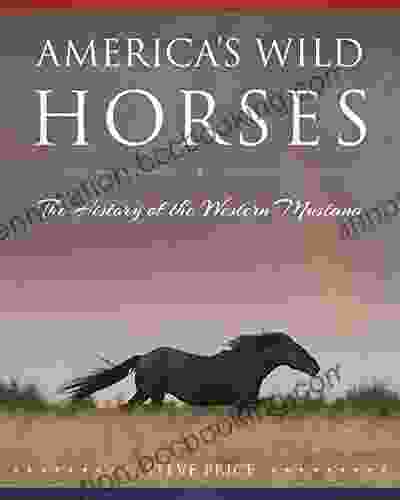 America S Wild Horses: The History Of The Western Mustang
