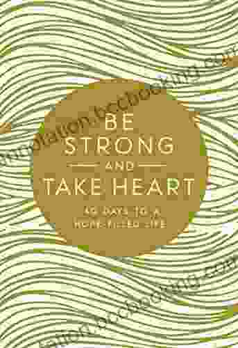 Be Strong And Take Heart: 40 Days To A Hope Filled Life