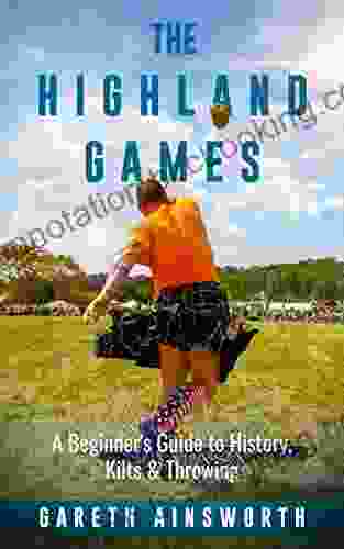 The Highland Games: A Beginner S Guide To History Kilts Throwing