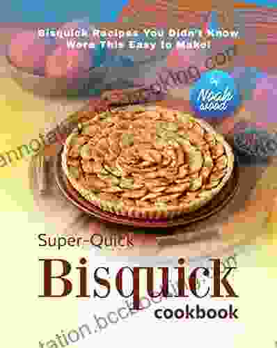 Super Quick Bisquick Cookbook: Bisquick Recipes You Didn T Know Were This Easy To Make