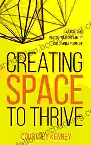 Creating Space To Thrive: Get Unstuck Reboot Your Creativity And Change Your Life