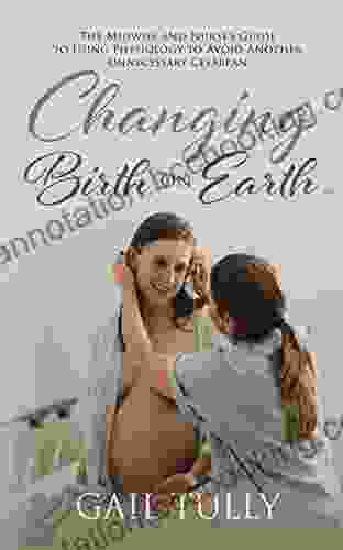 Changing Birth On Earth: A Midwife And Nurse S Guide To Using Physiology To Avoid Another Unnecessary Cesarean
