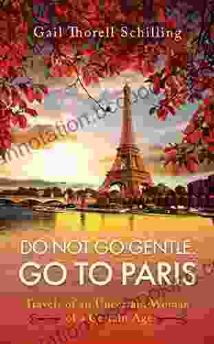 Do Not Go Gentle Go To Paris : Travels Of An Uncertain Woman Of A Certain Age