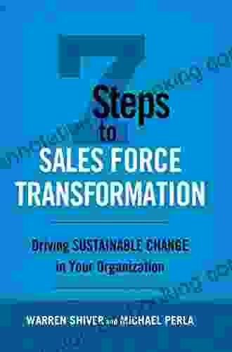 7 Steps To Sales Force Transformation: Driving Sustainable Change In Your Organization