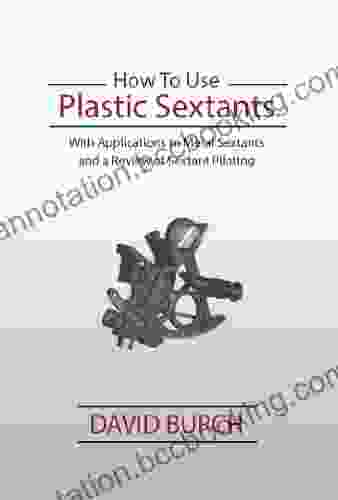 How To Use Plastic Sextants: With Applications To Metal Sextants And A Review Of Sextant Piloting