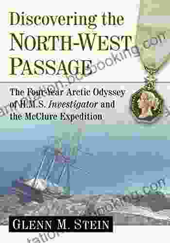 Discovering The North West Passage: The Four Year Arctic Odyssey Of H M S Investigator And The McClure Expedition