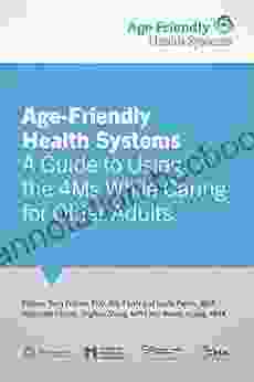 Age Friendly Health Systems: A Guide To Using The 4Ms While Caring For Older Adults
