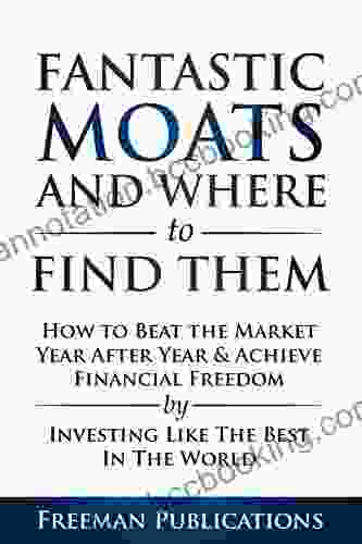 Stock Investing For Beginners: Fantastic Moats And Where To Find Them How To Beat The Market Year After Year Achieve Financial Freedom By Investing Like The Best In The World