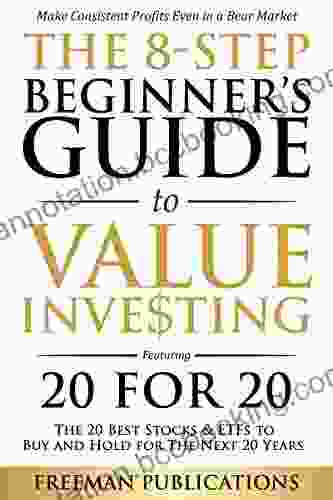 The 8 Step Beginner S Guide To Value Investing: Featuring 20 For 20 The 20 Best Stocks ETFs To Buy And Hold For The Next 20 Years: Make Consistent Profits Even In A Bear Market