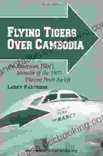Flying Tigers Over Cambodia: An American Pilot S Memoir Of The 1975 Phnom Penh Airlift