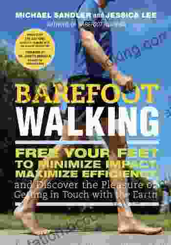Barefoot Walking: Free Your Feet To Minimize Impact Maximize Efficiency And Discover The Pleasure Of Getting In Touch With The Earth