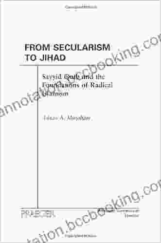 From Secularism To Jihad: Sayyid Qutb And The Foundations Of Radical Islamism