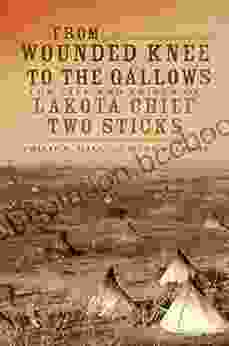 From Wounded Knee To The Gallows: The Life And Trials Of Lakota Chief Two Sticks