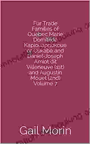 Fur Trade Families Of Quebec Marie Domitilde Kapiouapnokoue Or Oukabe And Daniel Joseph Amiot Dit Villeneuve (1st) And Augustin Mouet (2nd) Volume 7
