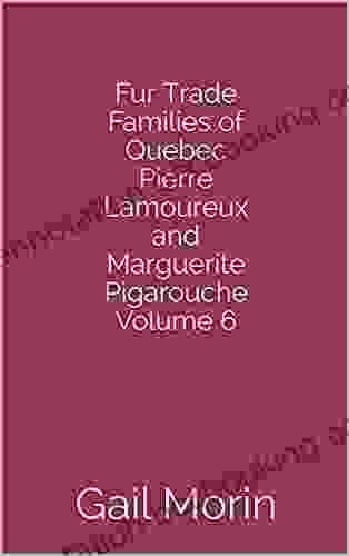 Fur Trade Families Of Quebec Pierre Lamoureux And Marguerite Pigarouche Volume 6