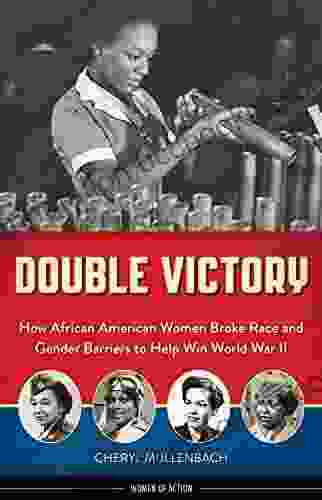 Double Victory: How African American Women Broke Race And Gender Barriers To Help Win World War II (Women Of Action)