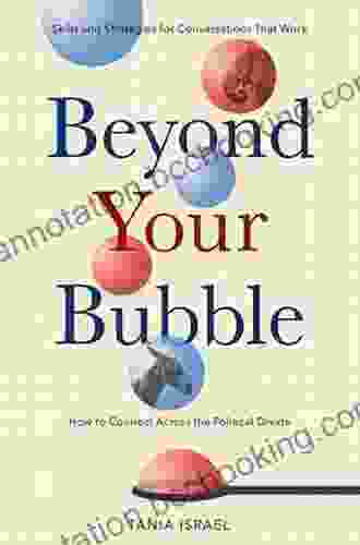Beyond Your Bubble: How To Connect Across The Political Divide Skills And Strategies For Conversations That Work