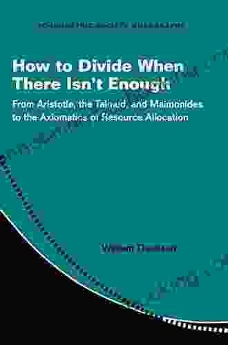 How To Divide When There Isn T Enough: From Aristotle The Talmud And Maimonides To The Axiomatics Of Resource Allocation (Econometric Society Monographs 62)