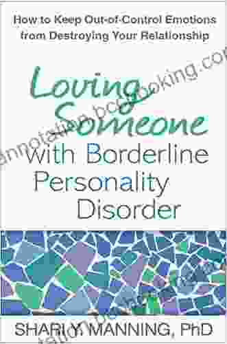 Loving Someone With Borderline Personality Disorder: How To Keep Out Of Control Emotions From Destroying Your Relationship