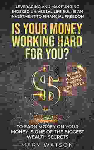 IS YOUR MONEY WORKING HARD FOR YOU?: Leveraging And Max Funding Indexed Universal Life (IUL) Is An Investment To Financial Freedom To Earn Money On Your Money Is One Of The Biggest Wealth Secrets