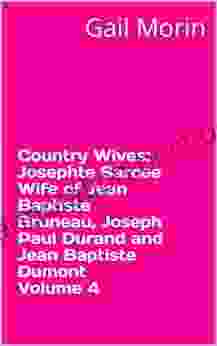 Country Wives: Josephte Sarcee Wife Of Jean Baptiste Bruneau Joseph Paul Durand And Jean Baptiste Dumont Volume 4