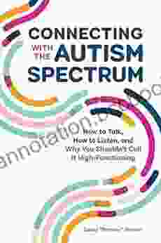 Connecting With The Autism Spectrum: How To Talk How To Listen And Why You Shouldn T Call It High Functioning