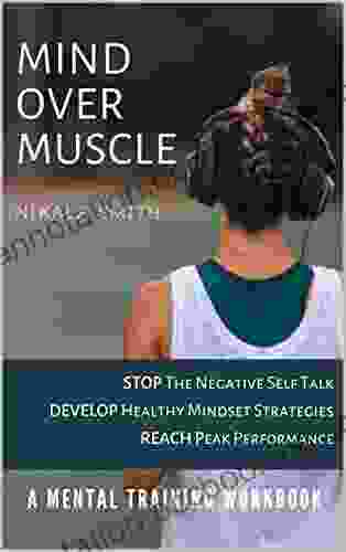 Mind Over Muscle Mental Training Workbook : Stop The Negative Self Talk Develop Healthy Mindset Strategies Reach Peak Performance (Mental Training For Athletes 1)