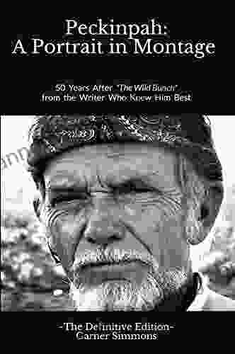 Peckinpah: A Portrait In Montage The Definitive Edition: 50 Years After The Wild Bunch From The Writer Who Knew Him Best