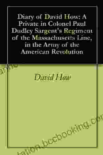 Diary Of David How: A Private In Colonel Paul Dudley Sargent S Regiment Of The Massachusetts Line In The Army Of The American Revolution