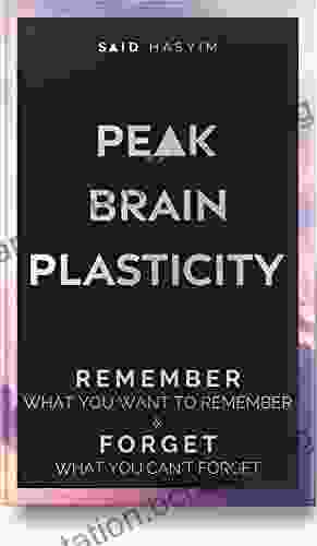 Peak Brain Plasticity: Remember What You Want To Remember And Forget What You Can T Forget (Peak Productivity)