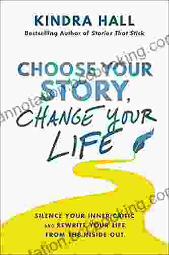 Choose Your Story Change Your Life: Silence Your Inner Critic And Rewrite Your Life From The Inside Out