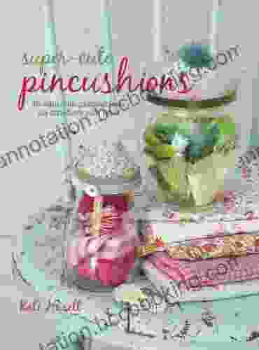 Super Cute Pincushions: 35 Adorable Pincushions All Stitchers Will Love