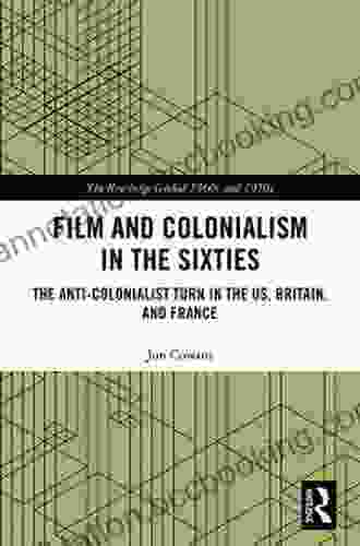 Film And Colonialism In The Sixties: The Anti Colonialist Turn In The US Britain And France (The Routledge Global 1960s And 1970s Series)