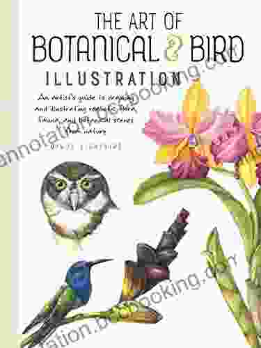 The Art Of Botanical Bird Illustration: An Artist S Guide To Drawing And Illustrating Realistic Flora Fauna And Botanical Scenes From Nature