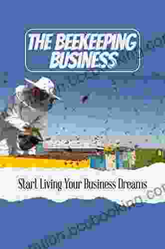 The Beekeeping Business: Start Living Your Business Dreams