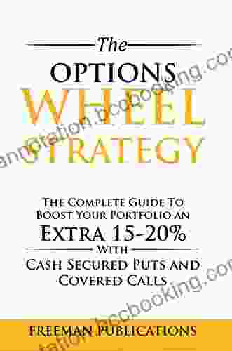 The Options Wheel Strategy: The Complete Guide To Boost Your Portfolio An Extra 15 20% With Cash Secured Puts And Covered Calls
