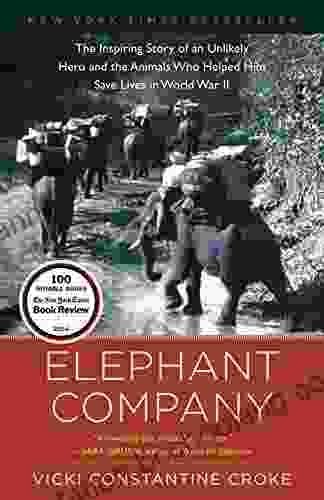 Elephant Company: The Inspiring Story Of An Unlikely Hero And The Animals Who Helped Him Save Lives In World War II