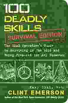 100 Deadly Skills: Survival Edition: The SEAL Operative S Guide To Surviving In The Wild And Being Prepared For Any Disaster